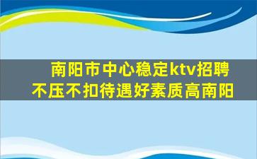 南阳市中心稳定ktv招聘不压不扣待遇好素质高南阳