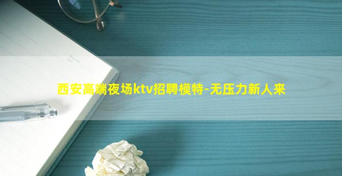西安高端夜场ktv招聘模特-无压力新人来