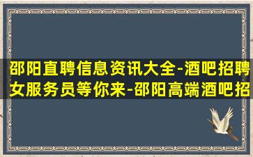 邵阳直聘信息资讯大全-酒吧招聘女服务员等你来-邵阳高端酒吧招聘公司招模特外地报销路费